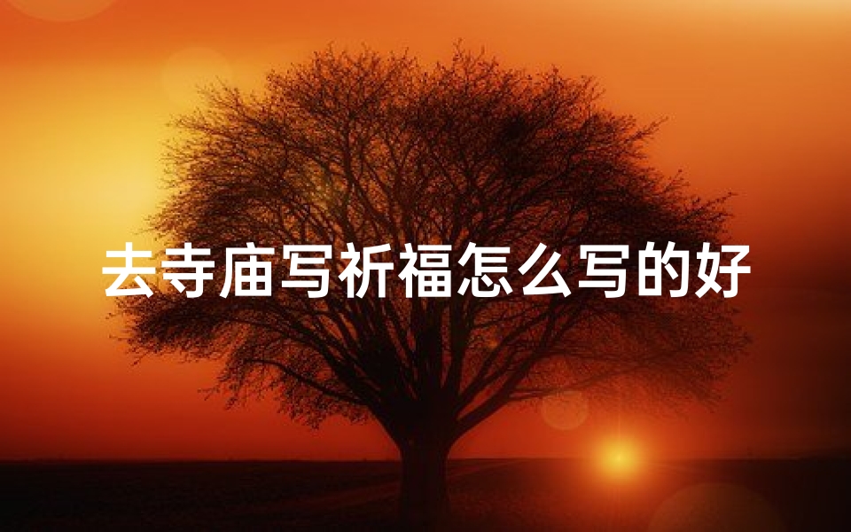 去寺庙写祈福怎么写的好一点;《寺庙祈福之旅：心灵净化之旅》