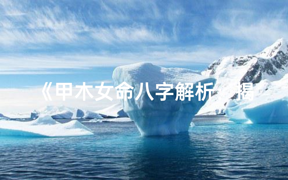 《甲木女命八字解析：揭秘八字婚姻奥秘》