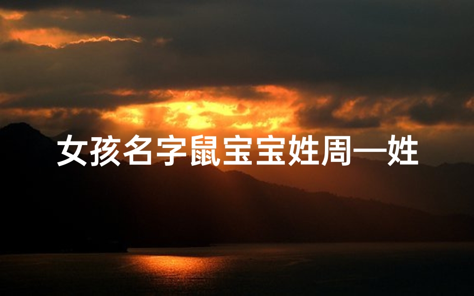 女孩名字鼠宝宝姓周—姓周鼠年女宝宝名字