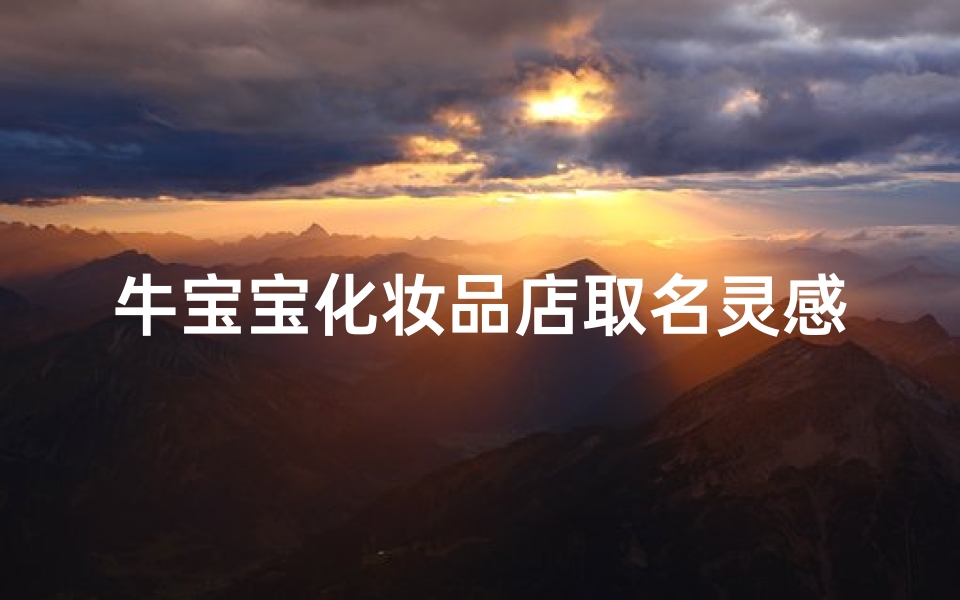 牛宝宝化妆品店取名灵感与品牌命名技巧解析，打造独特美妆品牌形象