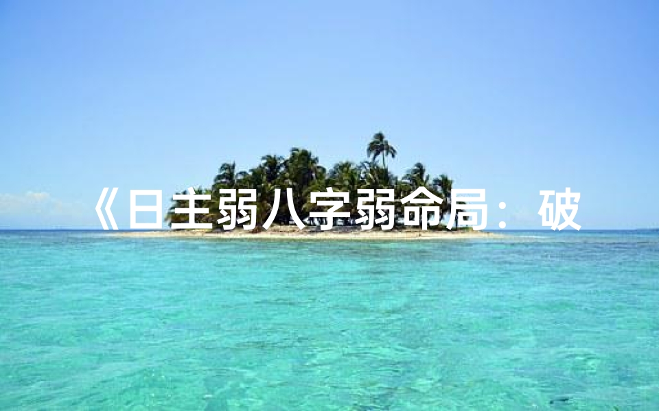 《日主弱八字弱命局：破解逆境之道》