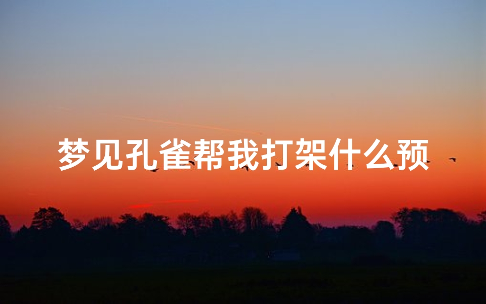 梦见孔雀帮我打架什么预兆;梦见孔雀打架是什么意思