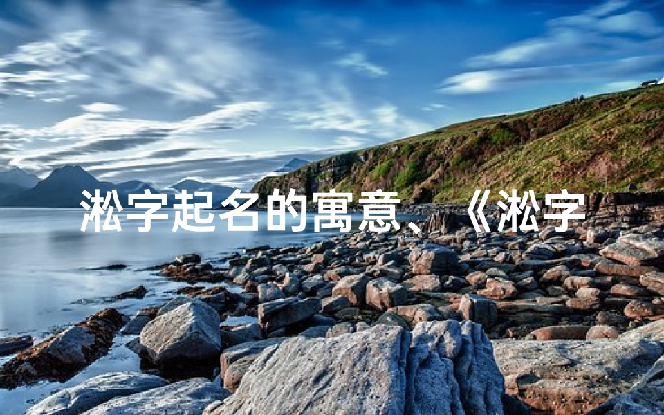 淞字起名的寓意、《淞字店名吉凶解析大全：揭秘店铺命名奥秘》