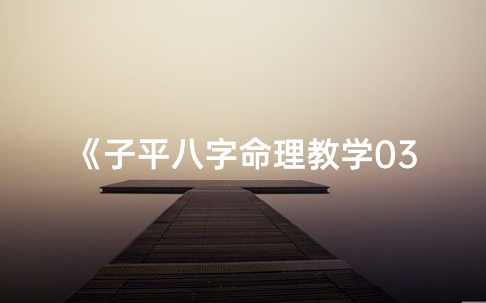 《子平八字命理教学03：深入解析八字奥秘》