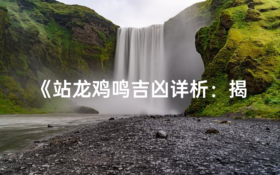 《站龙鸡鸣吉凶详析：揭秘运势奥秘》