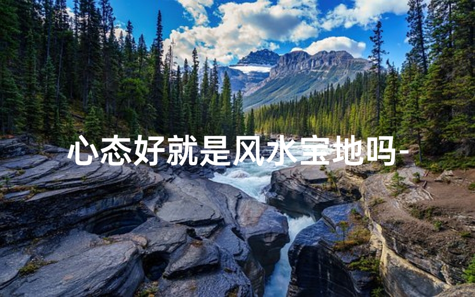 心态好就是风水宝地吗-心态好，何须风水宝地？
