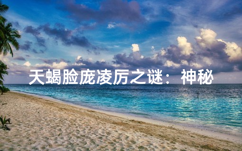 天蝎脸庞凌厉之谜：神秘气质背后的真相