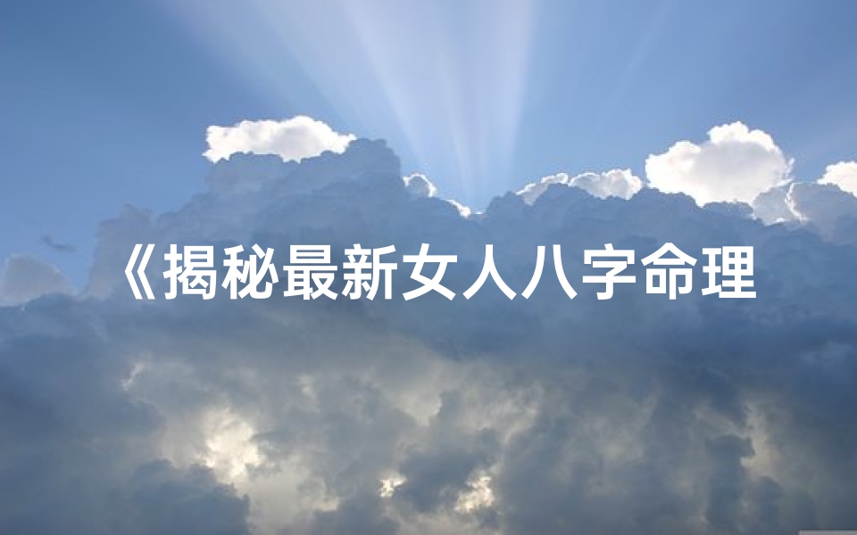 《揭秘最新女人八字命理：精准测试你的运势》