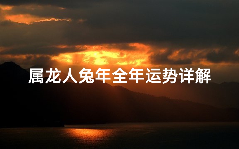 属龙人兔年全年运势详解