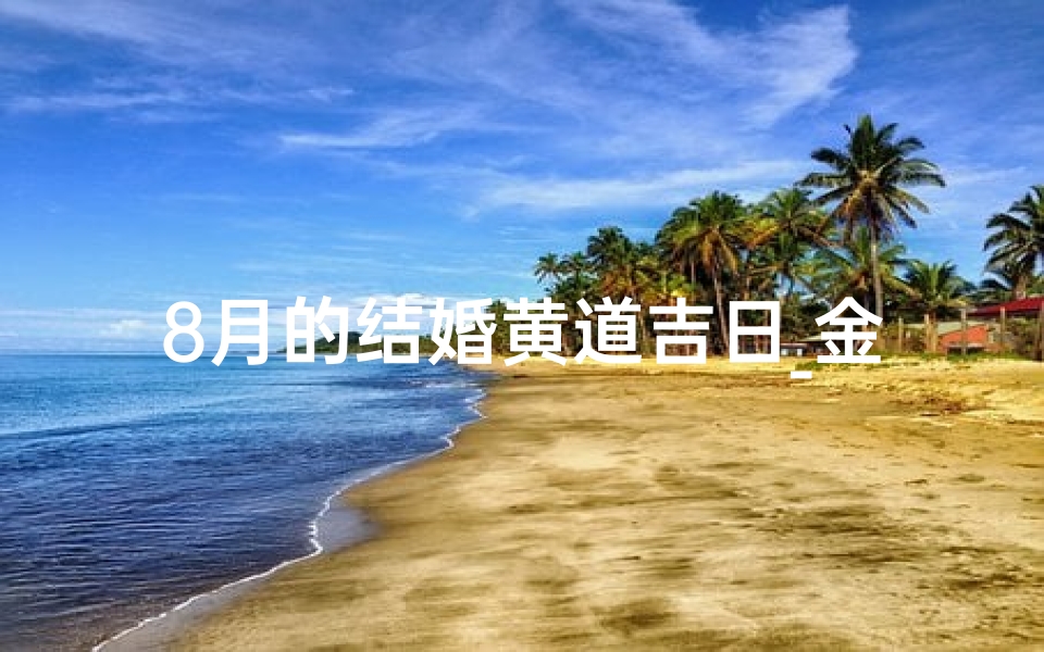8月的结婚黄道吉日_金秋八月，吉日良辰，喜结连理