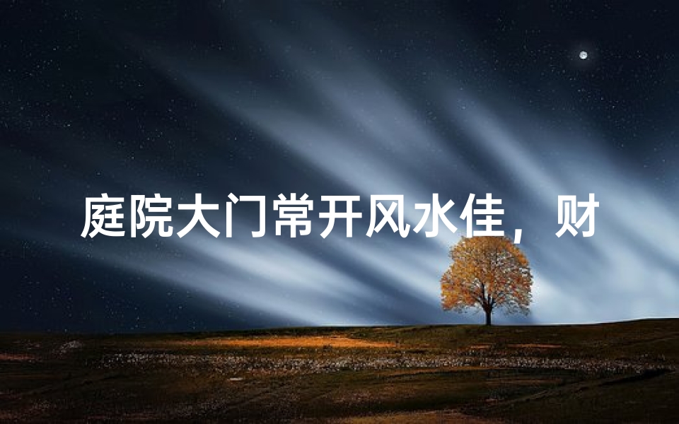 庭院大门常开风水佳，财运亨通好运来