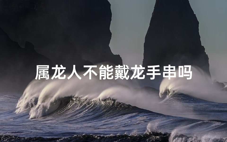 属龙人不能戴龙手串吗