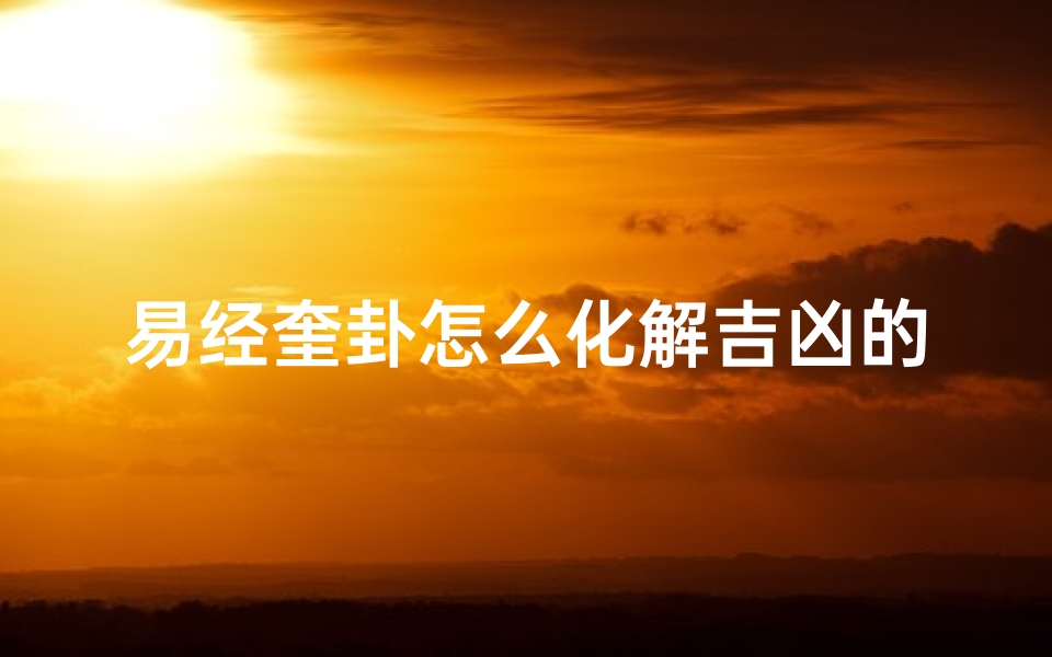 易经奎卦怎么化解吉凶的(易经奎卦怎么化解吉凶的意思)