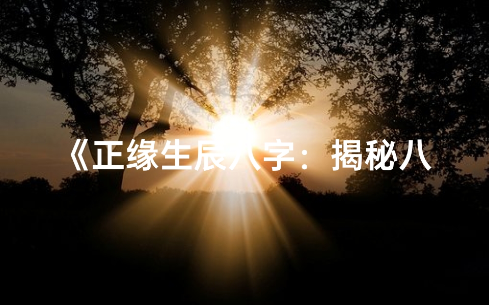 《正缘生辰八字：揭秘八字中的爱情密码》