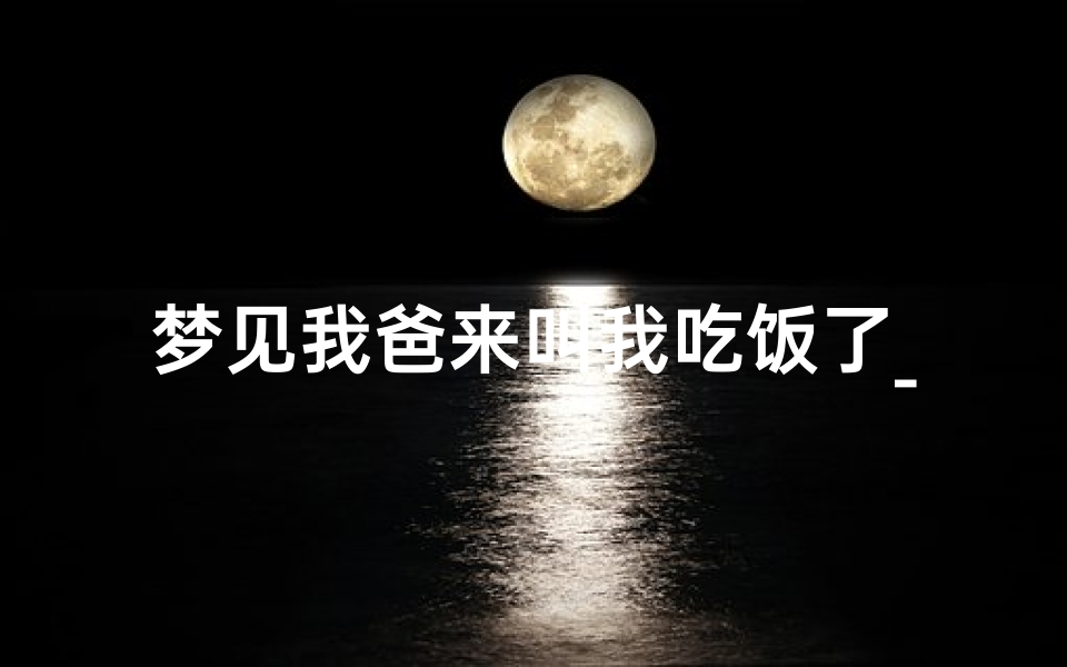 梦见我爸来叫我吃饭了_梦见爸爸要请客吃饭