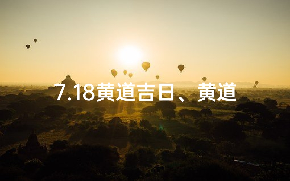7.18黄道吉日、黄道吉日2021年7月18日黄道吉日查询
