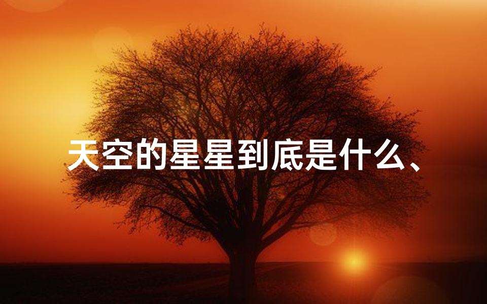天空的星星到底是什么、天空之谜：射手座星星真的存在吗？
