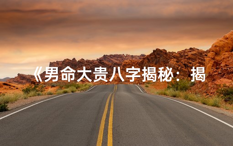 《男命大贵八字揭秘：揭秘贵命格局之谜》