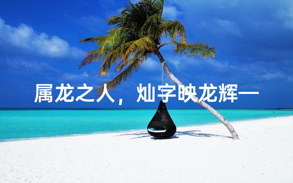 属龙之人，灿字映龙辉——探寻灿字的独特寓意