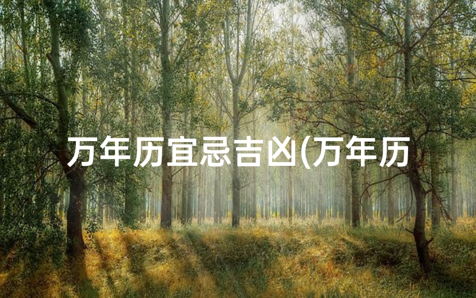万年历宜忌吉凶(万年历择吉日宜忌黄历)