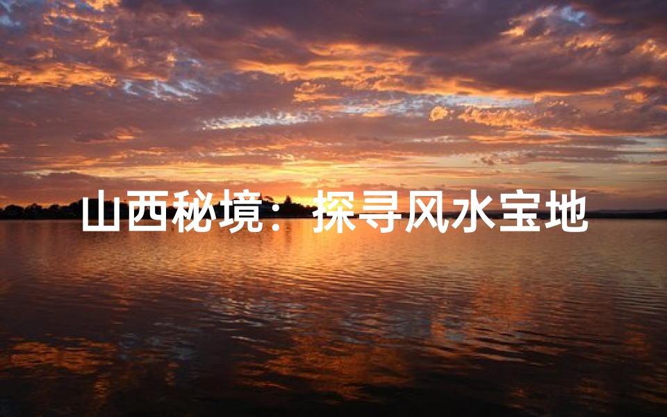 山西秘境：探寻风水宝地，名庙宇之谜
