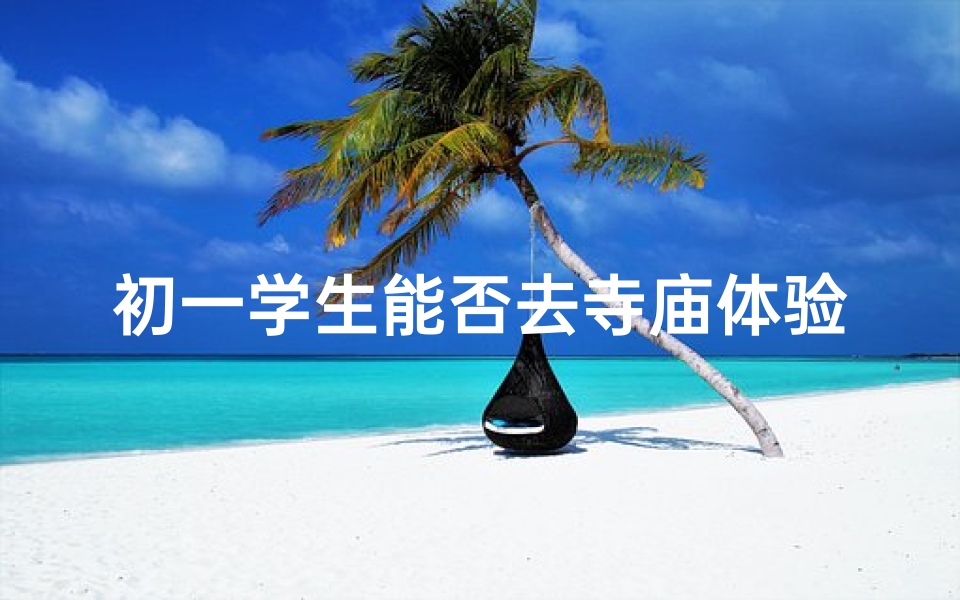 初一学生能否去寺庙体验传统文化？