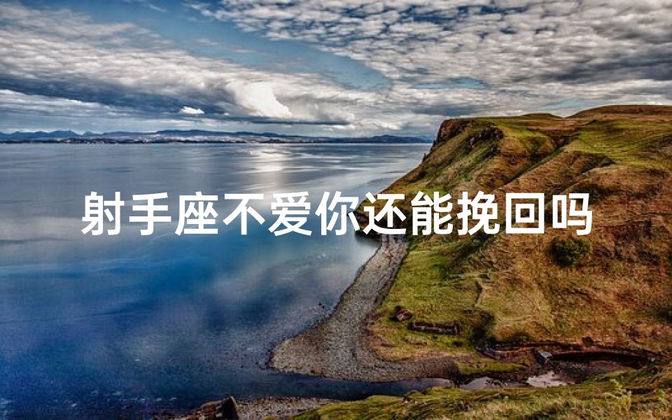 射手座不爱你还能挽回吗,射手座不爱你，还能挽回吗？