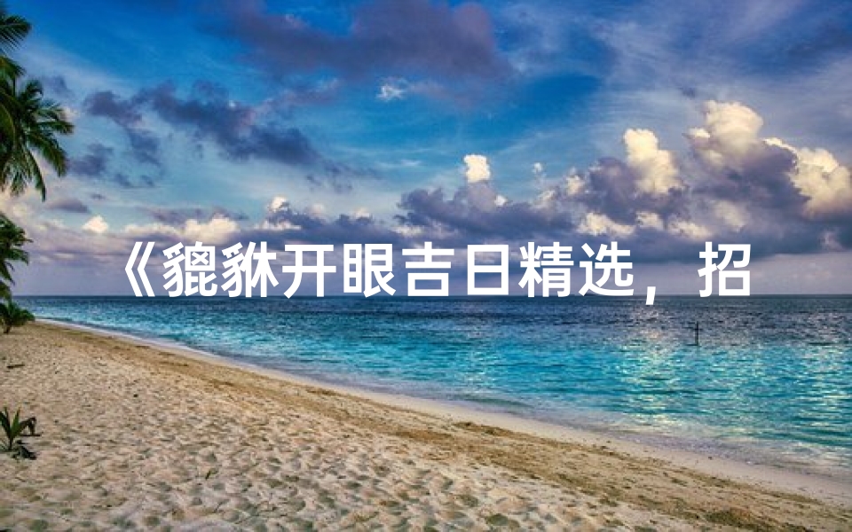 《貔貅开眼吉日精选，招财进宝好时机》