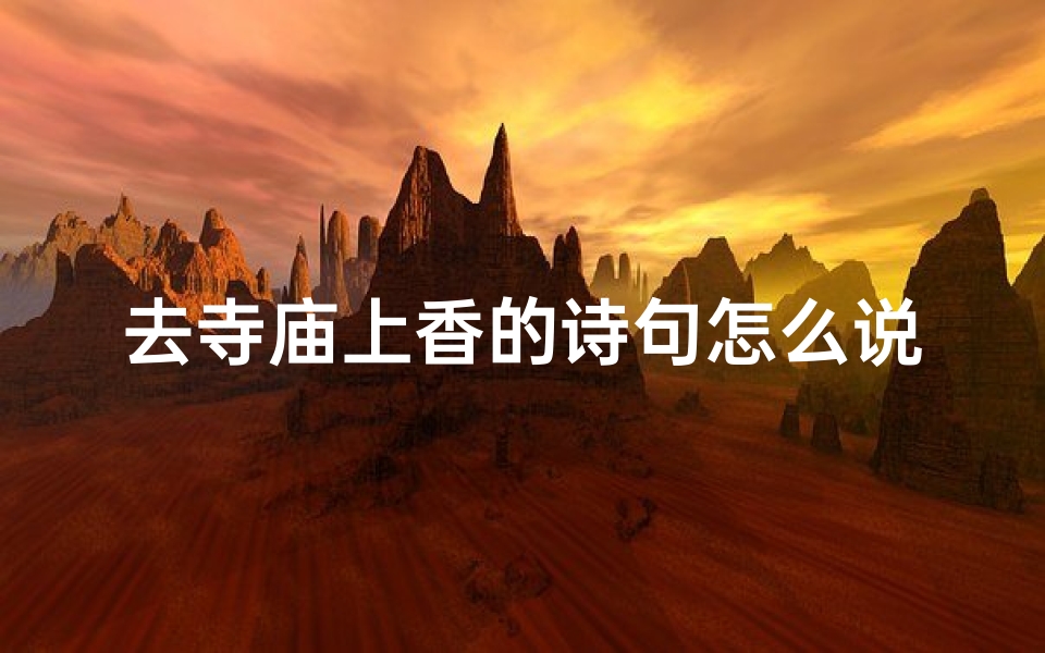 去寺庙上香的诗句怎么说(寺庙香火袅袅升，心灵净化祈安康)