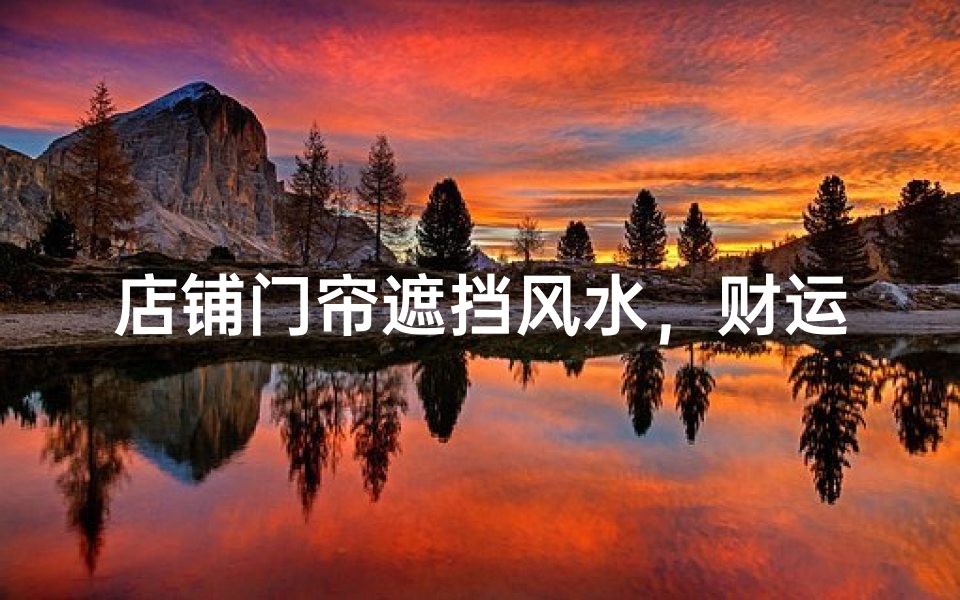 店铺门帘遮挡风水，财运亨通的秘密之道