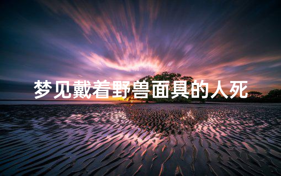 梦见戴着野兽面具的人死了-梦到人戴着面具