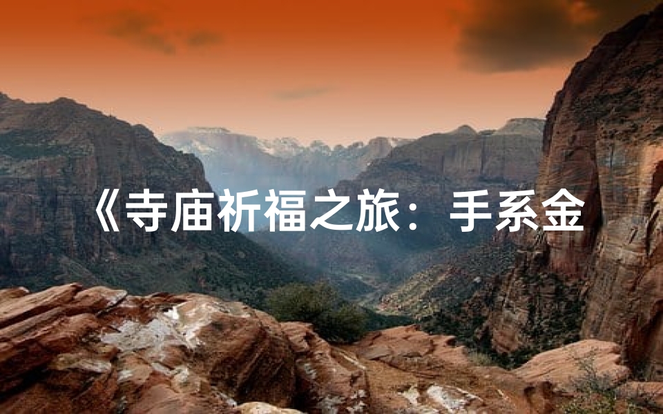 《寺庙祈福之旅：手系金刚结，福泽绵长》