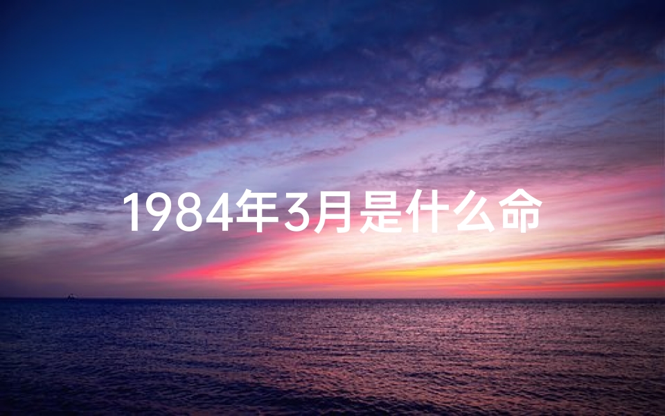 1984年3月是什么命格,1984年属鼠三月是什么命格