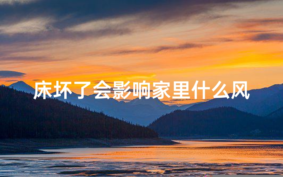 床坏了会影响家里什么风水-床坏了风水受影响？家居风水大揭秘