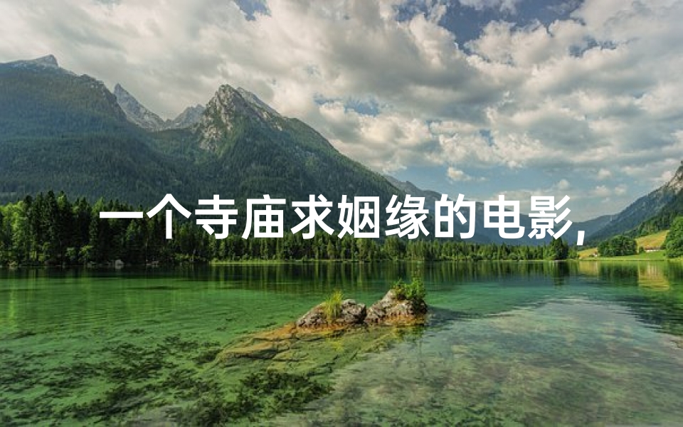 一个寺庙求姻缘的电影,《寺庙姻缘：缘起灵山梦》