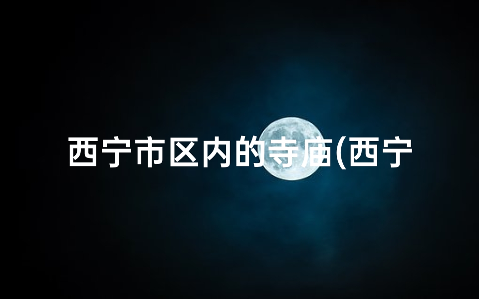 西宁市区内的寺庙(西宁神秘寺庙：求签祈福，灵验非凡之地)