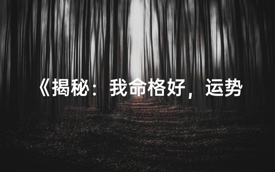 《揭秘：我命格好，运势亨通的秘密》