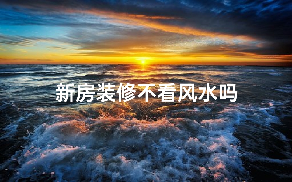 新房装修不看风水吗