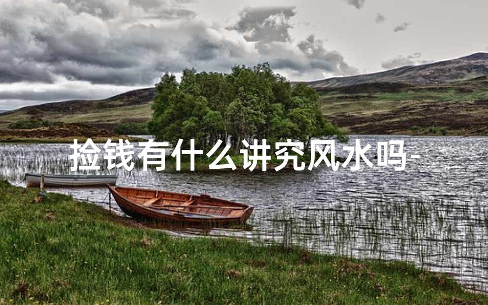 捡钱有什么讲究风水吗-捡钱风水讲究揭秘：财运滚滚的秘密
