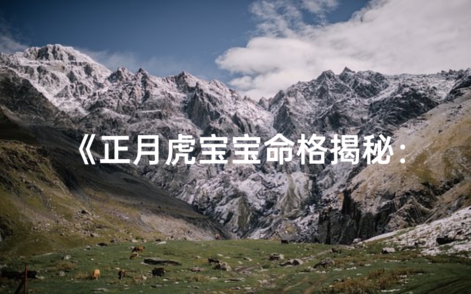 《正月虎宝宝命格揭秘：运势与特点全解析》