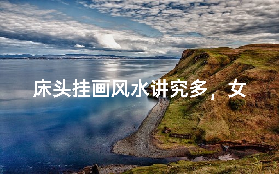 床头挂画风水讲究多，女人家居运势提升秘籍