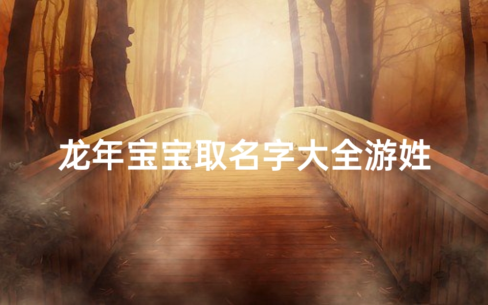 龙年宝宝取名字大全游姓(儿女游姓绝佳好名字)