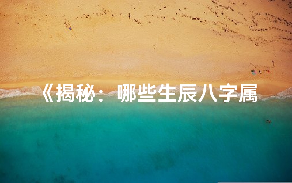 《揭秘：哪些生辰八字属童子命之谜》