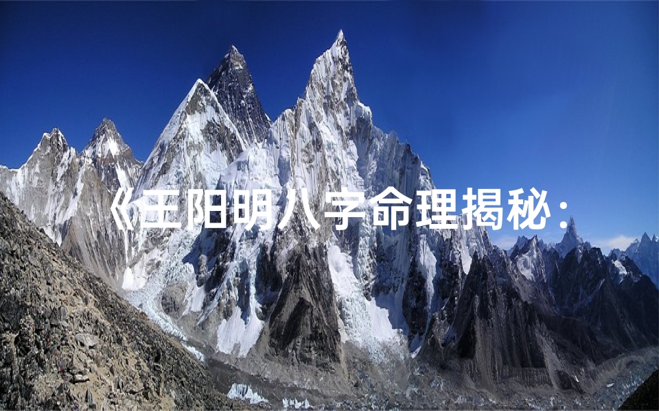 《王阳明八字命理揭秘：八字大全深度解析》