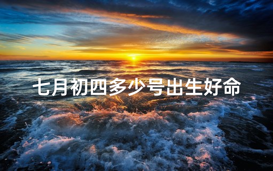 七月初四多少号出生好命