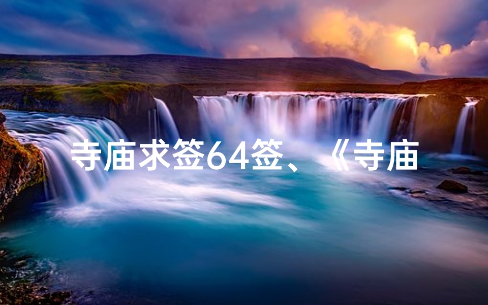寺庙求签64签、《寺庙求签64签：揭秘神秘占卜之旅》