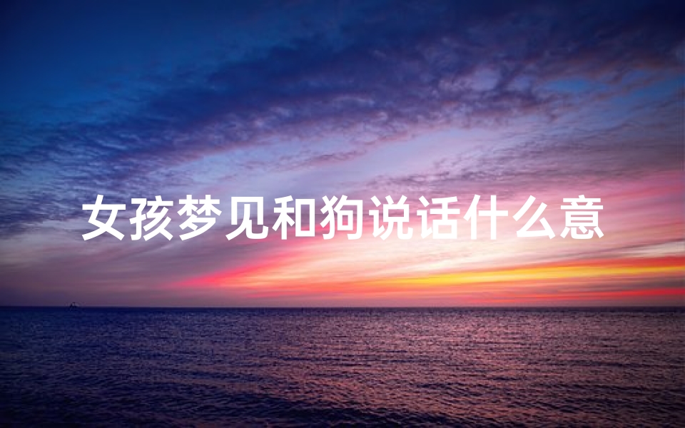 女孩梦见和狗说话什么意思;女生梦见和狗亲热是什么意思
