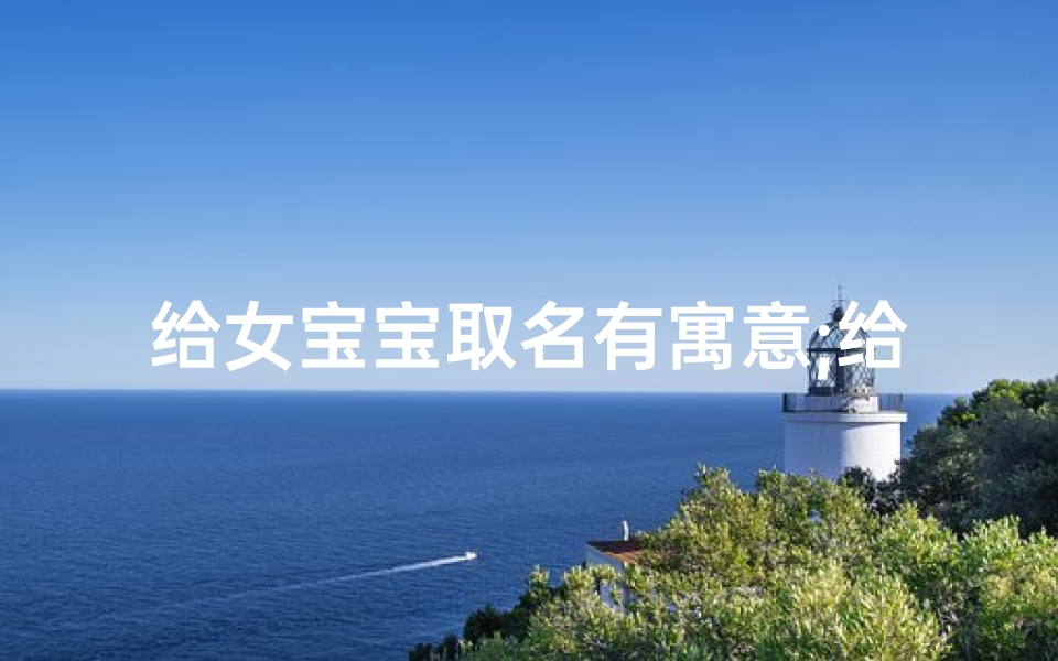 给女宝宝取名有寓意;给女宝宝取名有寓意的名字
