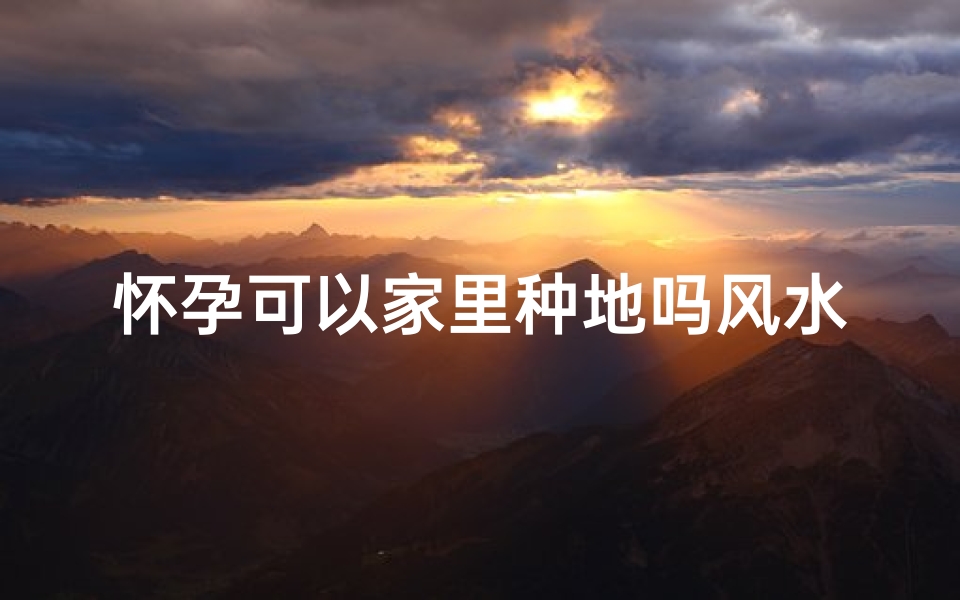 怀孕可以家里种地吗风水好吗