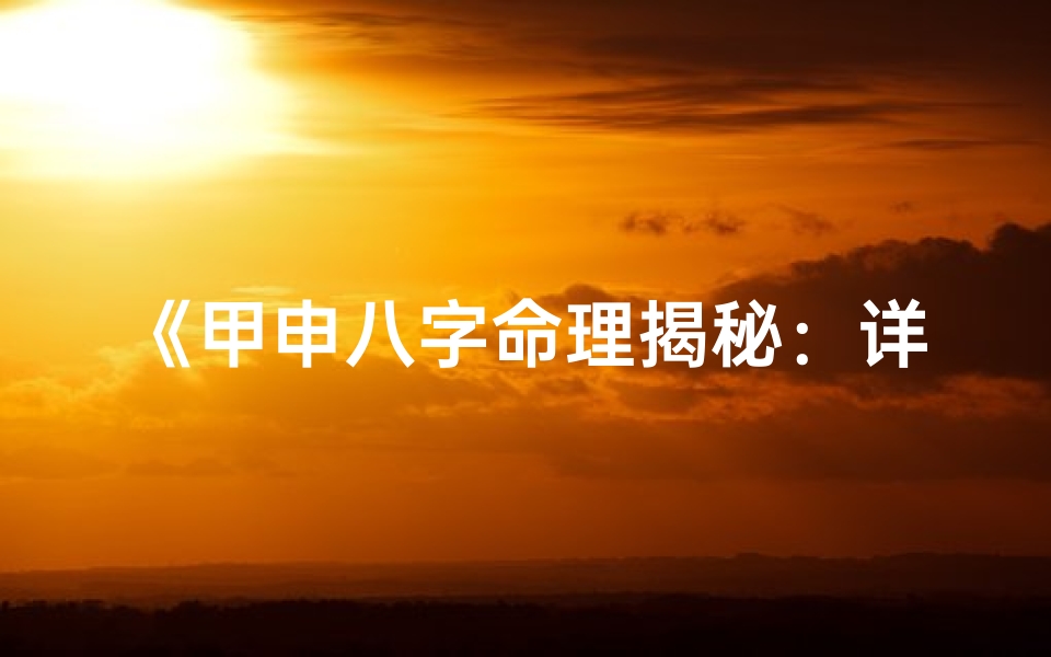 《甲申八字命理揭秘：详析命运奥秘》
